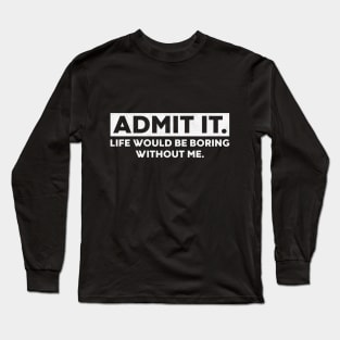 Admit It Life Would Be Boring Without Me Funny Saying (White) Long Sleeve T-Shirt